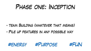 Phase one: Inception
• team Building (whatever that means)
• Pile up features in any possible way
#energy #Purpose #FUN
 