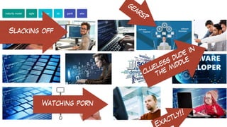 clueless dude in
the middle
Slacking off
gears?
Watching porn
xactly!!
 