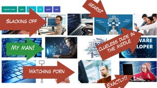 clueless dude in
the middle
Slacking off
gears?
Watching porn
My man!
xactly!!
 