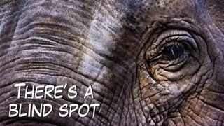 There’s a
blind spot
 