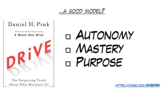 Autonomy
Mastery
Purpose
https://vimeo.com/15488784
…a good model?
 