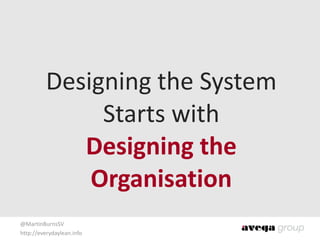 @MartinBurnsSV	
  
http://everydaylean.info
Designing	
  the	
  System	
  
Starts	
  with	
   
Designing	
  the	
  
Organisation
 