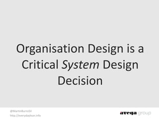 @MartinBurnsSV	
  
http://everydaylean.info
Organisation	
  Design	
  is	
  a	
  
Critical	
  System	
  Design	
  
Decision
 