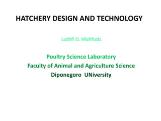 HATCHERY DESIGN AND TECHNOLOGY
Luthfi D. Mahfudz
Poultry Science Laboratory
Faculty of Animal and Agriculture Science
Diponegoro UNiversity
 