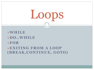 WHILE
DO..WHILE
FOR
EXITING FROM A LOOP
(BREAK,CONTINUE, GOTO)
Loops
 