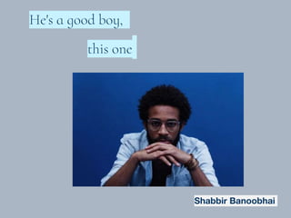 He's a good boy,
this one
Shabbir Banoobhai
 
