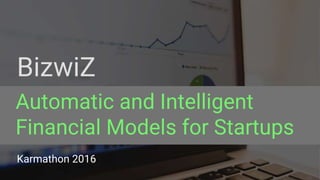Karmathon 2016
Automatic and Intelligent
Financial Models for Startups
BizwiZ
 