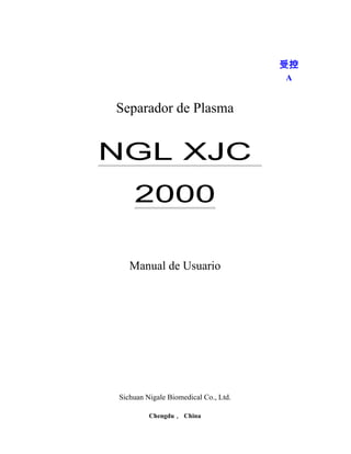 Separador de Plasma
NGL XJC
2000
Manual de Usuario
Sichuan Nigale Biomedical Co., Ltd.
Chengdu， China
受控
A
 