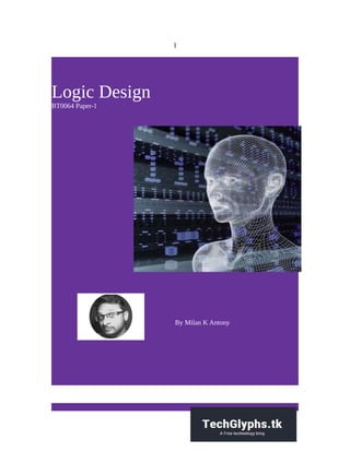 1
Logic Design
BT0064 Paper-1
By Milan K Antony
 