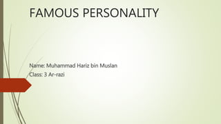 FAMOUS PERSONALITY
Name: Muhammad Hariz bin Muslan
Class: 3 Ar-razi
 