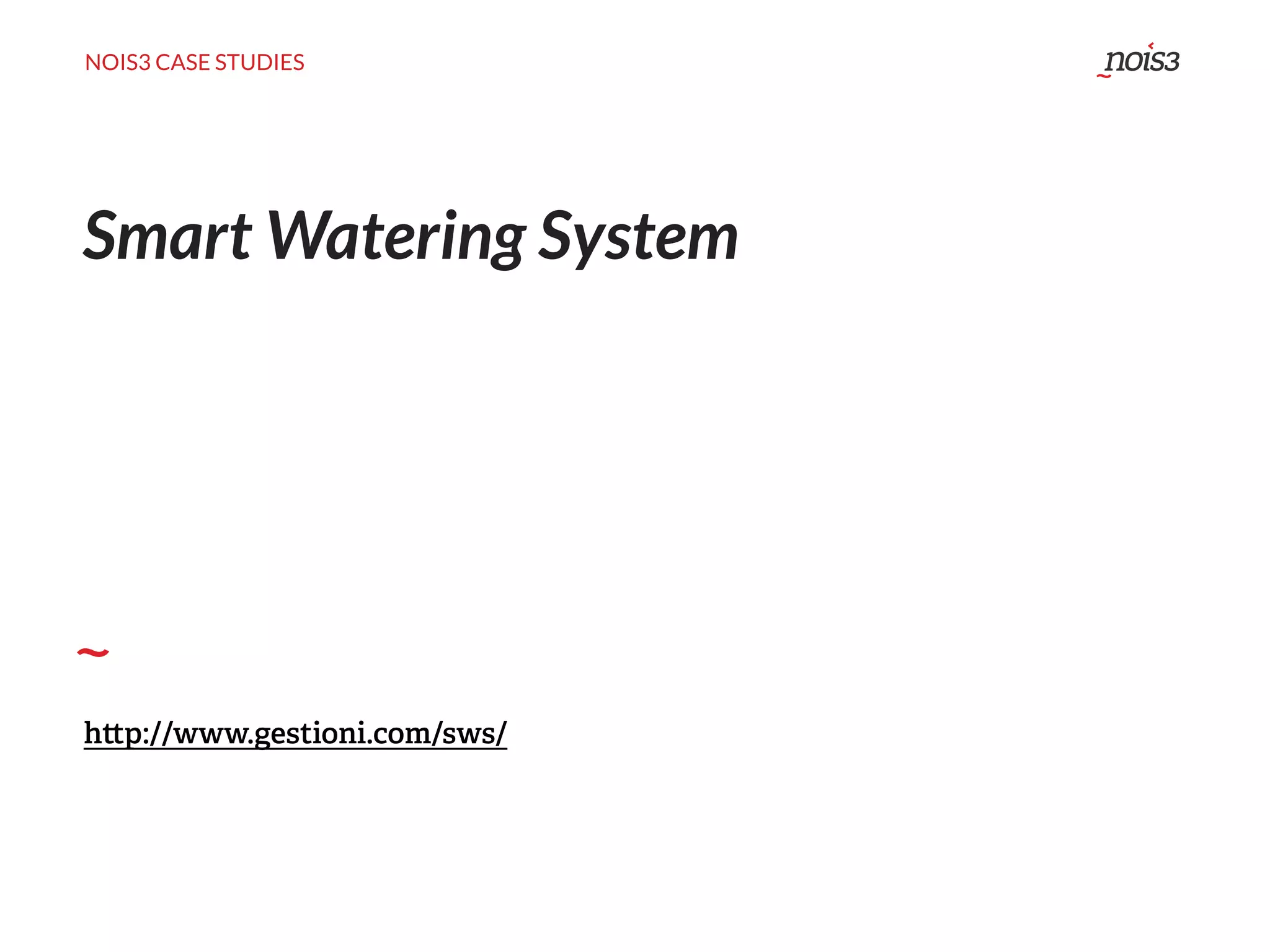 NOIS3 CASE STUDIES
Smart Watering System
h p://www.gestioni.com/sws/
 