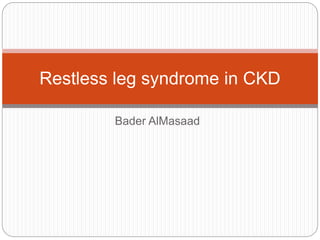 Bader AlMasaad
Restless leg syndrome in CKD
 