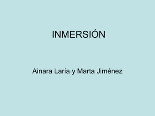 INMERSIÓN
Ainara Laría y Marta Jiménez
 