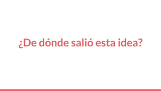 ¿De dónde salió esta idea?
 