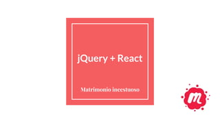jQuery + React
Matrimonio incestuoso
 