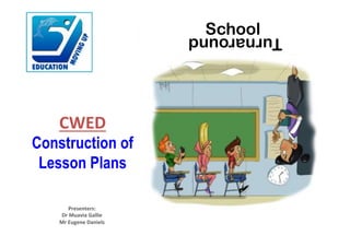 CWED%
Construction of
Lesson Plans
Presenters:%
Dr%Muavia%Gallie%
Mr%Eugene%Daniels%
SchoolTurnaround
 