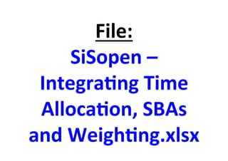 File:%
SiSopen%–%
Integra<ng%Time%
Alloca<on,%SBAs%
and%Weigh<ng.xlsx%
 