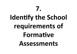 7.%
Iden<fy%the%School%
requirements%of%
Forma<ve%
Assessments%
 