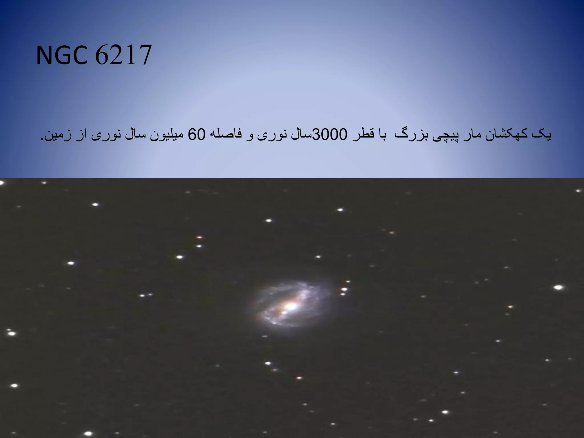 NGC 6217
‫قطر‬ ‫با‬ ‫بزرگ‬ ‫پیچی‬ ‫مار‬ ‫کهکشان‬ ‫یک‬3000‫فاصله‬ ‫و‬ ‫نوری‬ ‫سال‬60‫زمین‬ ‫از‬ ‫نوری‬ ‫سال‬ ‫میلیون‬.
 