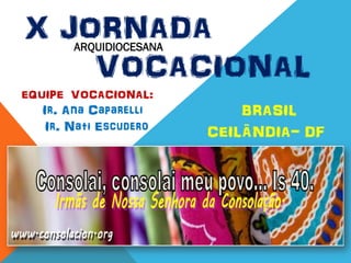 EQUIPE VOCACIONAL:
Ir. Ana Caparelli
Ir. Nati Escudero
X JORNADA
VOCACIONAL
BRASIL
CEILÂNDIA- DF
ARQUIDIOCESANA
 