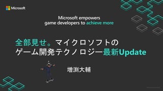 Microsoft Game Stack
全部見せ。マイクロソフトの
ゲーム開発テクノロジー最新Update
増渕大輔
 
