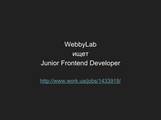 WebbyLab
ищет
Junior Frontend Developer
http://www.work.ua/jobs/1433919/

 