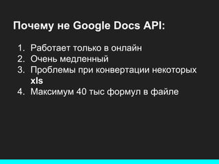 Почему не Google Docs API:
1. Работает только в онлайн
2. Очень медленный
3. Проблемы при конвертации некоторых
xls
4. Максимум 40 тыс формул в файле

 