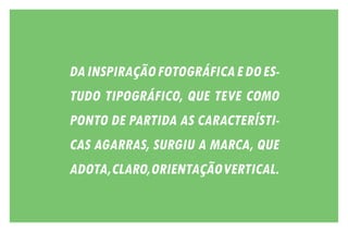 DAINSPIRAÇÃOFOTOGRÁFICAEDOES-
TUDO TIPOGRÁFICO, QUE TEVE COMO
PONTO DE PARTIDA AS CARACTERÍSTI-
CAS AGARRAS, SURGIU A MARCA, QUE
ADOTA,CLARO,ORIENTAÇÃOVERTICAL.
 