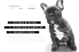 1 . e s S ê n c i a d e m A R c a
2 . e s T r a t é g i a d e c o n t eú d o
3 . l i n G u a g e M v i s u a L
. . . . . . . . . . . . . . . . . . .
. . . . . . . . . . . . . . . . . .
. . . . . . . . . . . . . . .
. . . . . . . . . . . . . . . . . . . . .
C u i u s v i s h o m I
n i s e s t e r r a r e
 