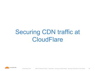 494 December 2014 MSK-IX Moscow Russia - CloudFlare - Surviving a DDoS Attack - Securing CDN traffic at CloudFlare
Securin...