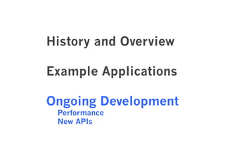 History and Overview 
Example Applications 
Ongoing Development 
Performance 
New APIs 
 