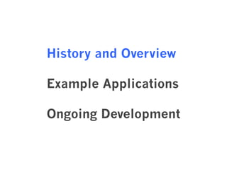 History and Overview 
Example Applications 
Ongoing Development 
 