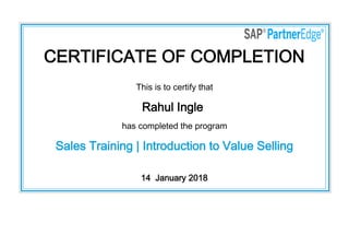 CERTIFICATE OF COMPLETION
This is to certify that
Rahul Ingle
has completed the program
Sales Training | Introduction to Value Selling
14  January 2018
 