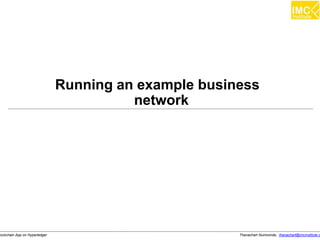 Thanachart Numnonda, thanachart@imcinstitute.clockchain App on Hyperledger
Running an example business
network
 