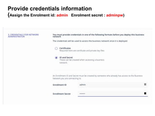 Provide credentials information
(Assign the Enrolment id: admin Enrolment secret : adminpw)
 