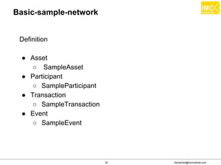 thanachart@imcinstitute.com34
Basic-sample-network
Definition
● Asset
○ SampleAsset
● Participant
○ SampleParticipant
● Transaction
○ SampleTransaction
● Event
○ SampleEvent
 