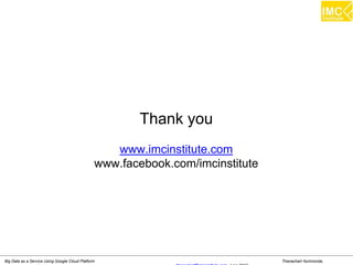 Thanachart Numnonda,Big Data as a Service Using Google Cloud Platform
Thank you
www.imcinstitute.com
www.facebook.com/imcinstitute
 