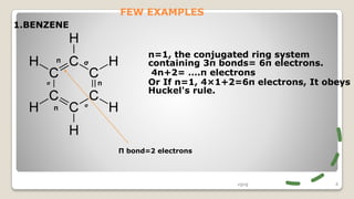 FEW EXAMPLES
n=1, the conjugated ring system
containing 3π bonds= 6π electrons.
4n+2= ….π electrons
Or If n=1, 4×1+2=6π electrons, It obeys
Huckel's rule.
vgvg 4
Π bond=2 electrons
1.BENZENE
σ
σ
σ
Π
Π
Π
 