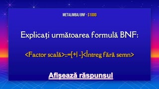 Explicați următoarea formulă BNF:
<Factor scală>::=[+| -]<Întreg fără semn>
MetalimbajBNF · $1000
 