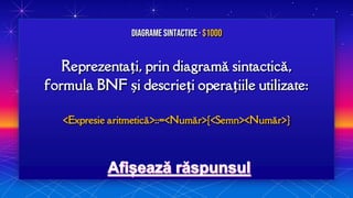 Reprezentați, prin diagramă sintactică,
formula BNF și descrieți operațiile utilizate:
<Expresie aritmetică>::=<Număr>{<Semn><Număr>}
Diagrame sintactice · $1000
 