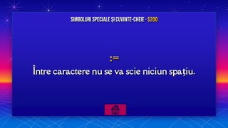 :=
Între caractere nu se va scie niciun spațiu.
Simboluri speciale și Cuvinte-cheie· $200
 