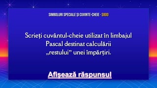 Scrieți cuvântul-cheie utilizat în limbajul
Pascal destinat calculării
„restului” unei împărțiri.
Simboluri speciale și Cuvinte-cheie· $800
 