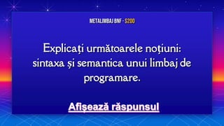 Explicați următoarele noțiuni:
sintaxa și semantica unui limbaj de
programare.
MetalimbajBNF · $200
 