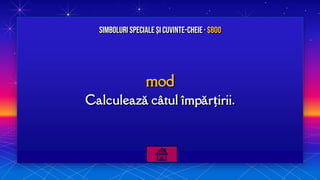 mod
Calculează câtul împărțirii.
Simboluri speciale și Cuvinte-cheie· $800
 