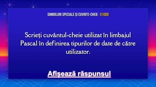 Scrieți cuvântul-cheie utilizat în limbajul
Pascal în definirea tipurilor de date de către
utilizator.
Simboluri speciale și Cuvinte-cheie· $1000
 