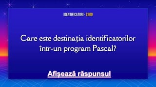 Care este destinația identificatorilor
într-un program Pascal?
Identificatori · $200
 