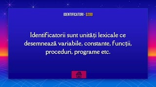 Identificatorii sunt unități lexicale ce
desemnează variabile, constante, funcții,
proceduri, programe etc.
Identificatori · $200
 