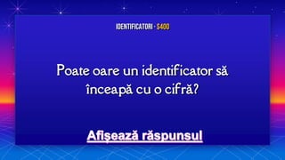 Poate oare un identificator să
înceapă cu o cifră?
Identificatori · $400
 
