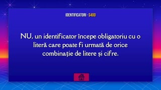 NU, un identificator începe obligatoriu cu o
literă care poate fi urmată de orice
combinație de litere și cifre.
Identificatori · $400
 