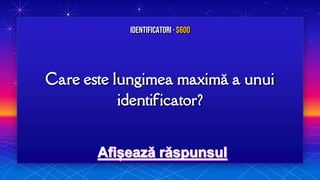 Care este lungimea maximă a unui
identificator?
Identificatori · $600
 